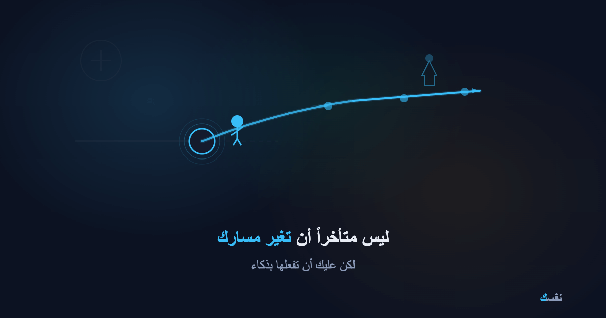 ليس متأخراً أن تغير مسارك — لكن عليك أن تفعلها بذكاء