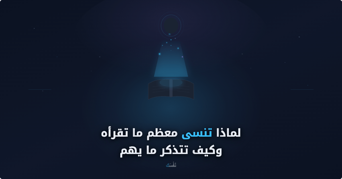 لماذا تنسى معظم ما تقرأه — وكيف تتذكر ما يهم