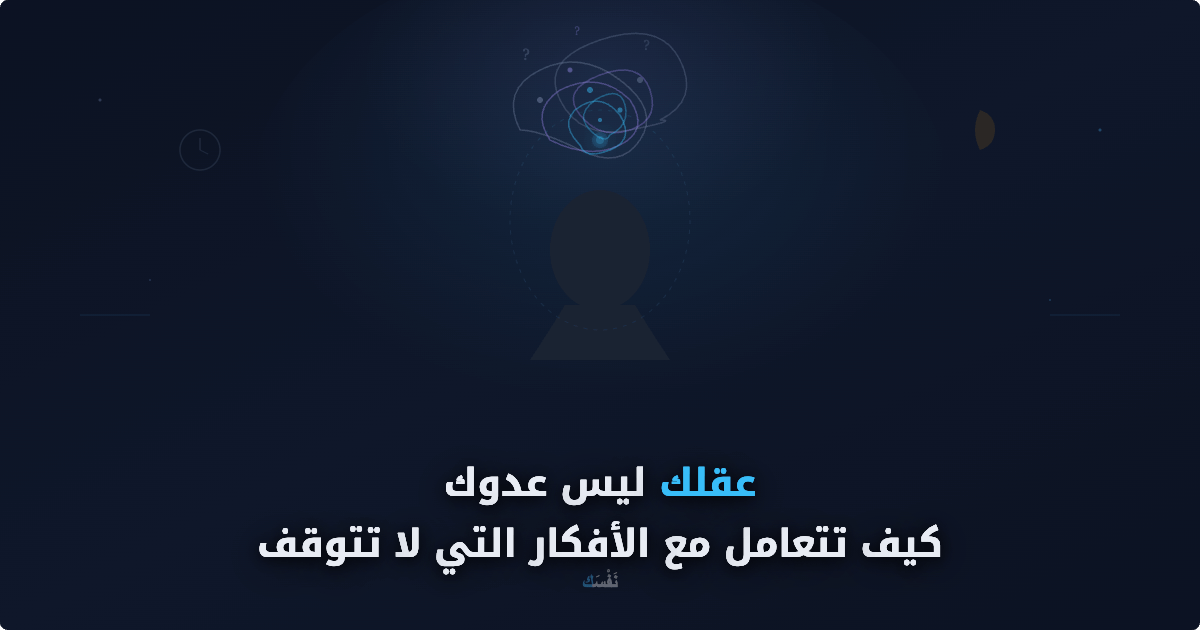 عقلك ليس عدوك — كيف تتعامل مع الأفكار التي لا تتوقف
