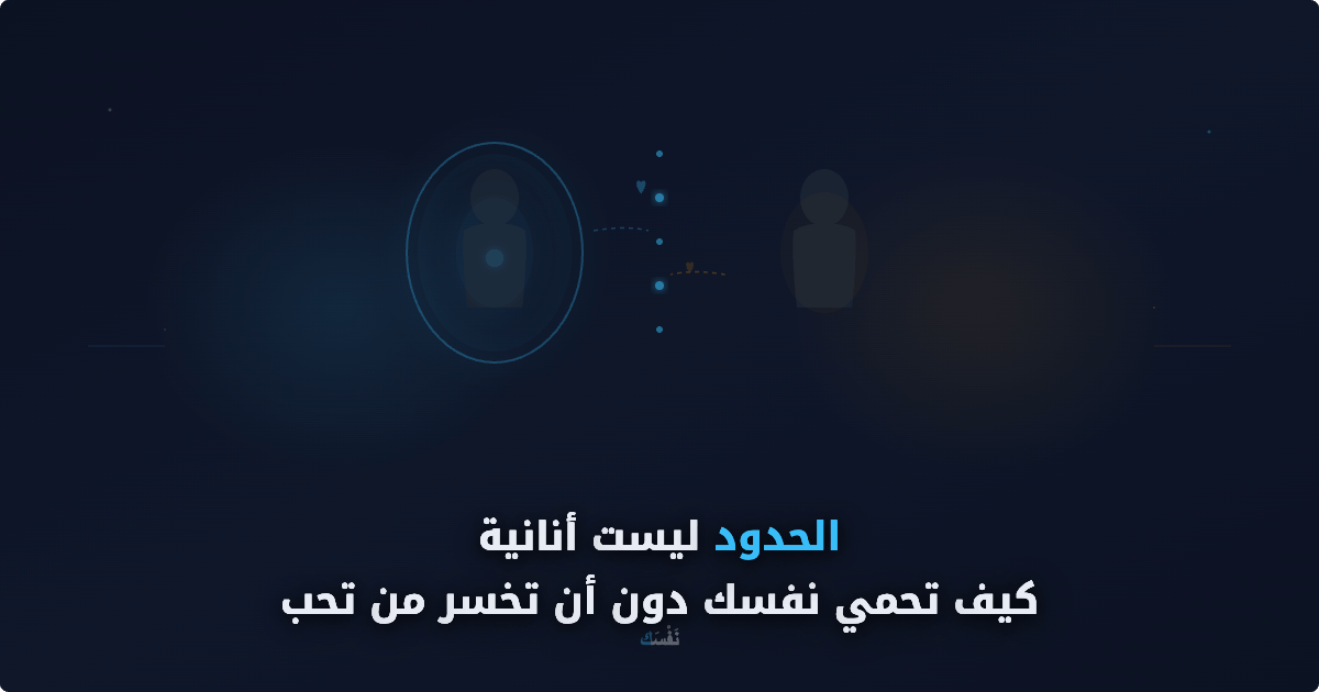 الحدود ليست أنانية — كيف تحمي نفسك دون أن تخسر من تحب