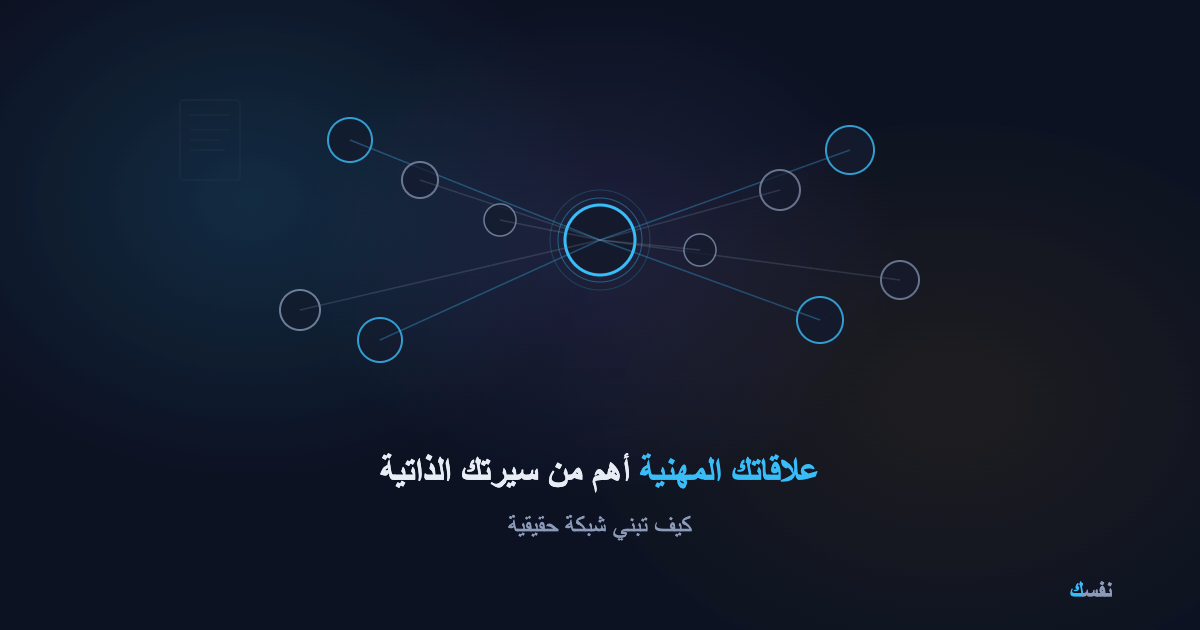 علاقاتك المهنية أهم من سيرتك الذاتية — كيف تبني شبكة حقيقية