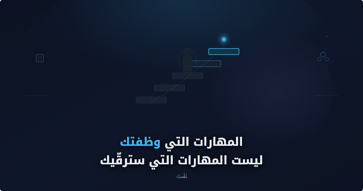 المهارات التي وظفتك ليست المهارات التي سترقّيك